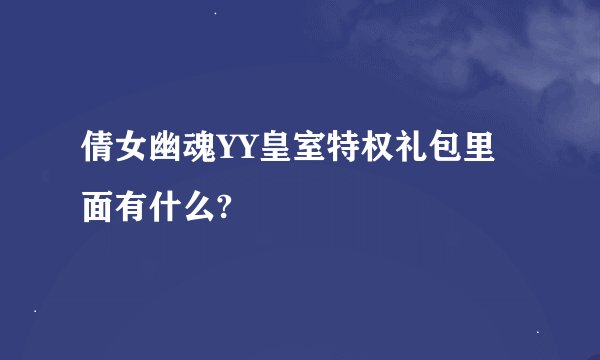 倩女幽魂YY皇室特权礼包里面有什么?