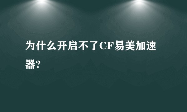 为什么开启不了CF易美加速器?