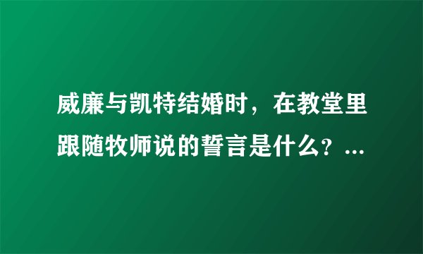 威廉与凯特结婚时,在教堂里跟随牧师说的誓言是什么?请加上翻译