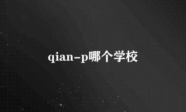 qian-p哪个学校