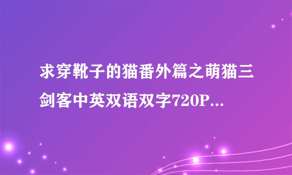 求穿靴子的猫番外篇之萌猫三剑客中英双语双字720P.mkv网盘链接下载