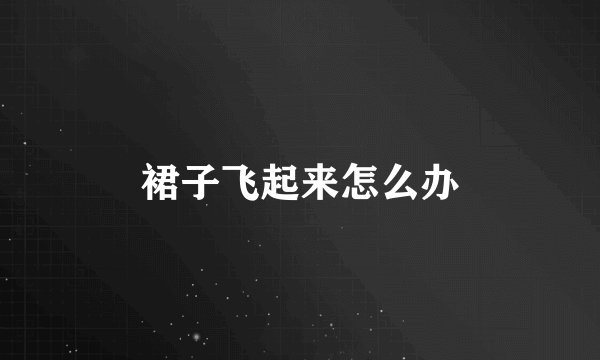 裙子飞起来怎么办