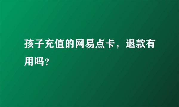 孩子充值的网易点卡，退款有用吗？