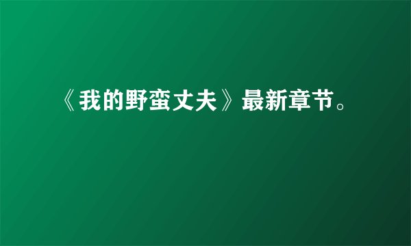 《我的野蛮丈夫》最新章节。