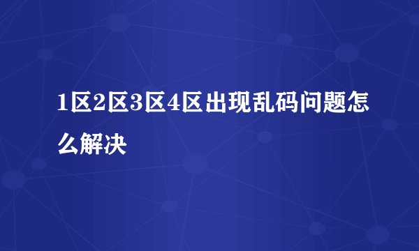 1区2区3区4区出现乱码问题怎么解决