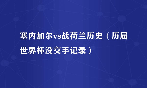 塞内加尔vs战荷兰历史（历届世界杯没交手记录）