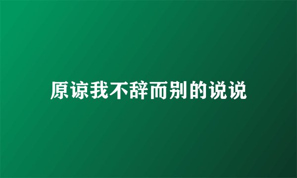 原谅我不辞而别的说说