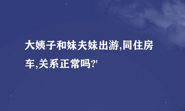大姨子和妹夫妹出游,同住房车,关系正常吗?'
