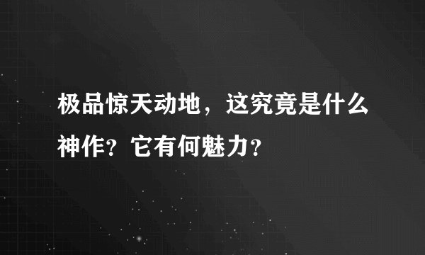 极品惊天动地，这究竟是什么神作？它有何魅力？