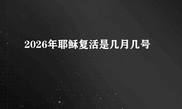 2026年耶稣复活是几月几号