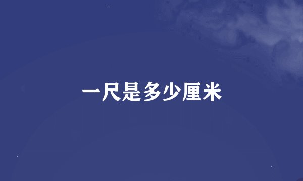 一尺是多少厘米