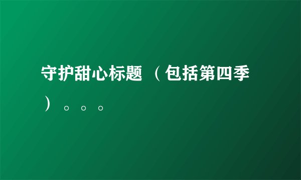 守护甜心标题 （包括第四季） 。。。