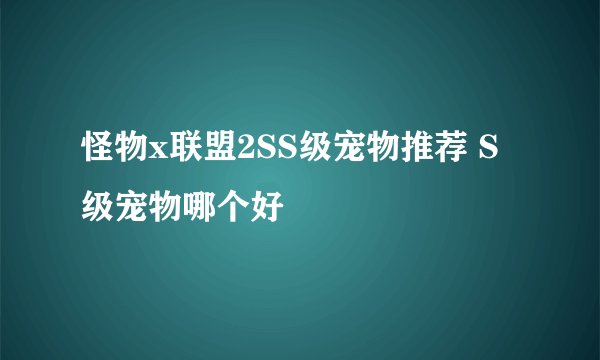 怪物x联盟2SS级宠物推荐 S级宠物哪个好