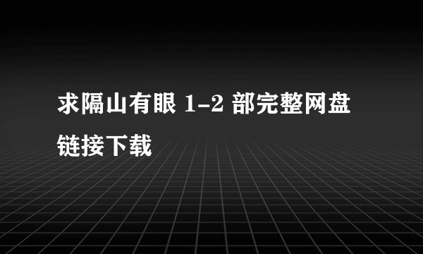 求隔山有眼 1-2 部完整网盘链接下载