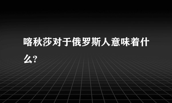 喀秋莎对于俄罗斯人意味着什么?