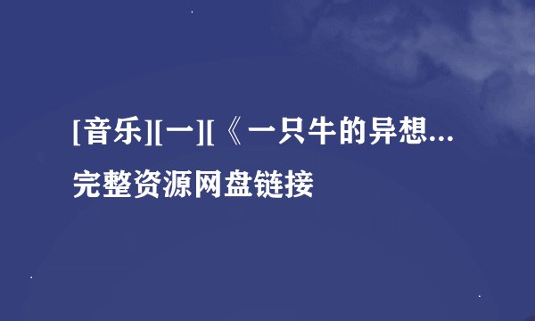 [音乐][一][《一只牛的异想...完整资源网盘链接