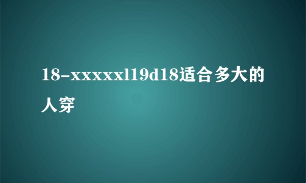 18-xxxxxl19d18适合多大的人穿