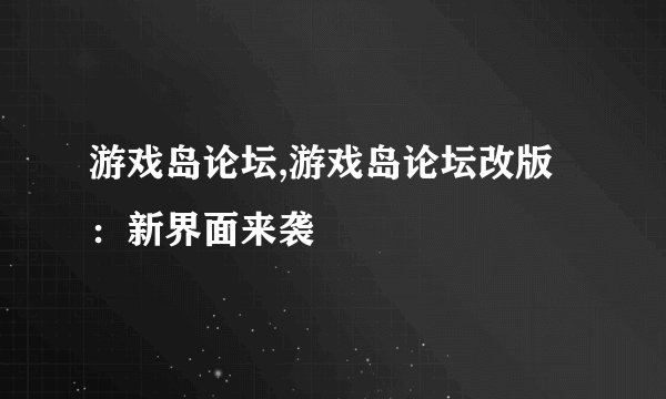 游戏岛论坛,游戏岛论坛改版：新界面来袭