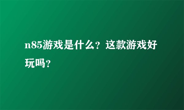 n85游戏是什么？这款游戏好玩吗？