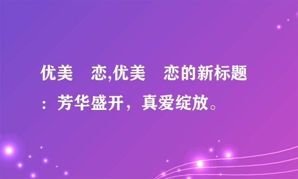优美咲恋,优美咲恋的新标题：芳华盛开，真爱绽放。