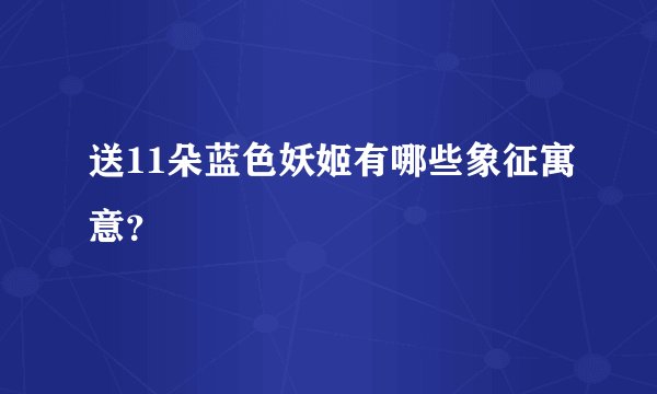 送11朵蓝色妖姬有哪些象征寓意？