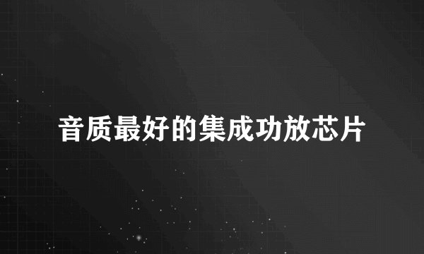 音质最好的集成功放芯片