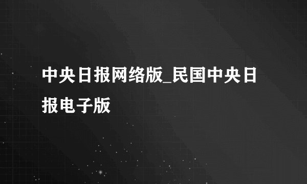 中央日报网络版_民国中央日报电子版