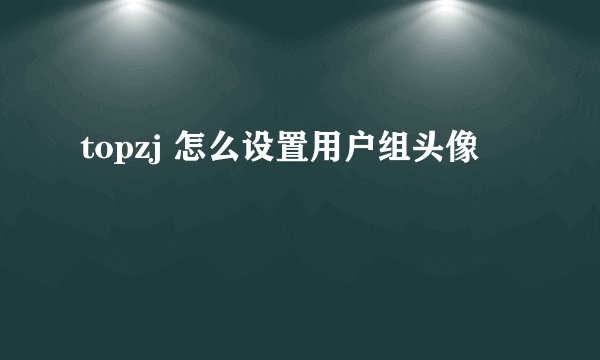 topzj 怎么设置用户组头像