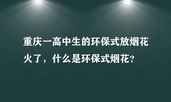 重庆一高中生的环保式放烟花火了，什么是环保式烟花？