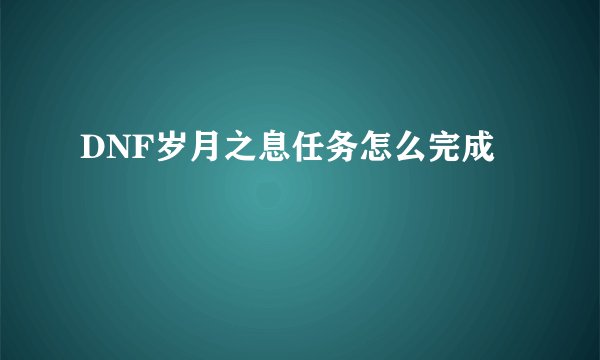DNF岁月之息任务怎么完成