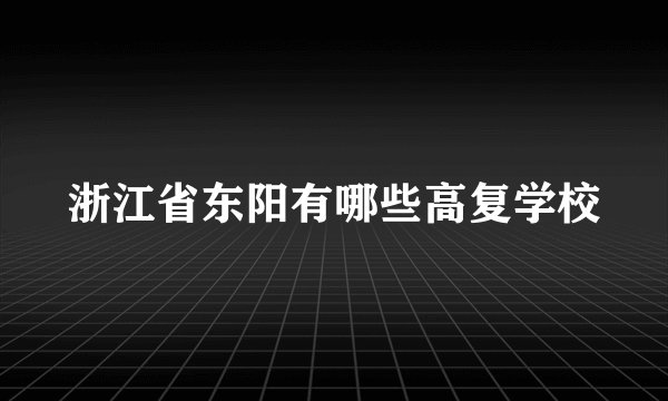浙江省东阳有哪些高复学校