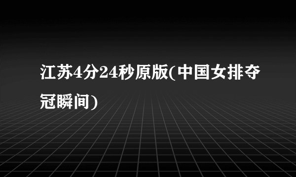 江苏4分24秒原版(中国女排夺冠瞬间)