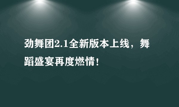 劲舞团2.1全新版本上线，舞蹈盛宴再度燃情！