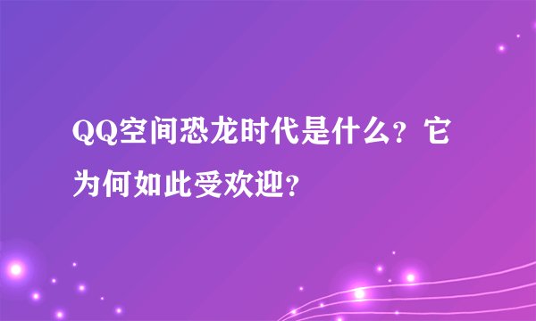QQ空间恐龙时代是什么？它为何如此受欢迎？