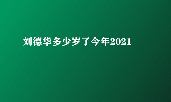 刘德华多少岁了今年2021