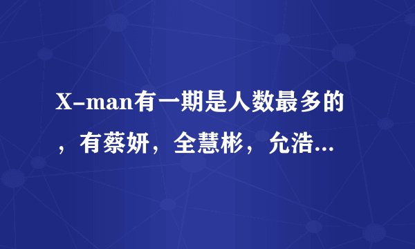 X-man有一期是人数最多的，有蔡妍，全慧彬，允浩，有天，还有佑赫和民宇，这是哪一期的