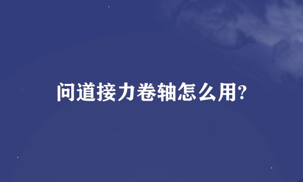 问道接力卷轴怎么用?