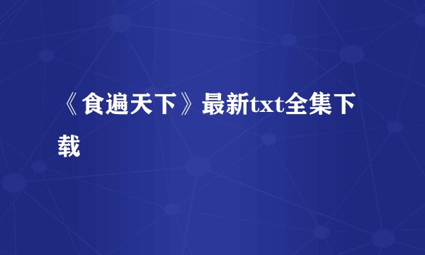《食遍天下》最新txt全集下载