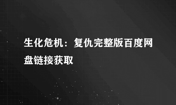 生化危机：复仇完整版百度网盘链接获取