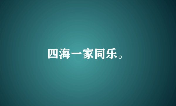 四海一家同乐。