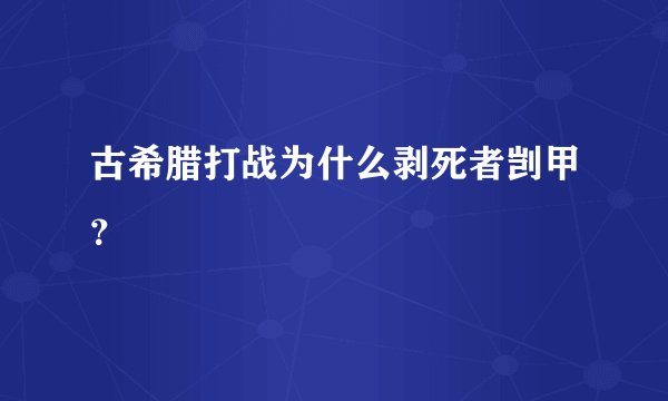古希腊打战为什么剥死者剀甲？