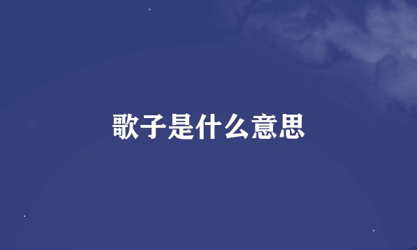 歌子是什么意思