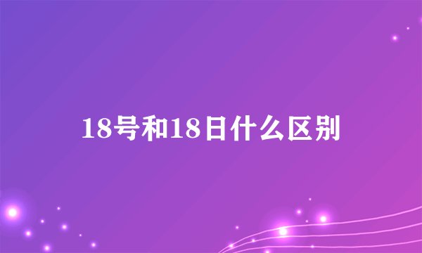 18号和18日什么区别