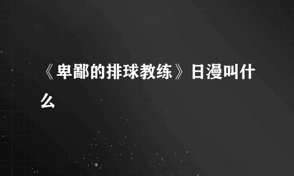 《卑鄙的排球教练》日漫叫什么