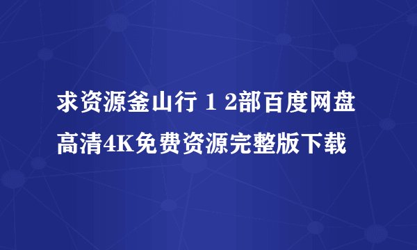 求资源釜山行 1 2部百度网盘高清4K免费资源完整版下载