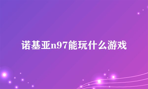 诺基亚n97能玩什么游戏
