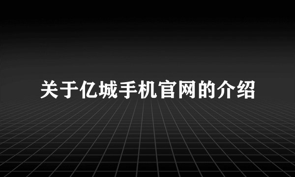 关于亿城手机官网的介绍