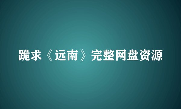 跪求《远南》完整网盘资源