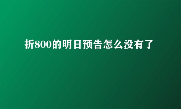折800的明日预告怎么没有了