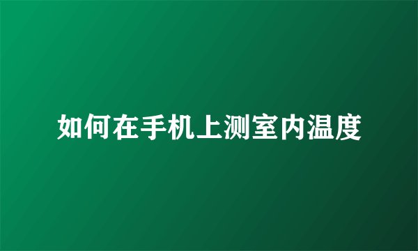 如何在手机上测室内温度